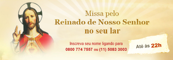 Missa pelo Reinado de Nosso Senhor Jesus Cristo em seu lar. Ligue 0800 774 7557 (5083 3003 para SP) 