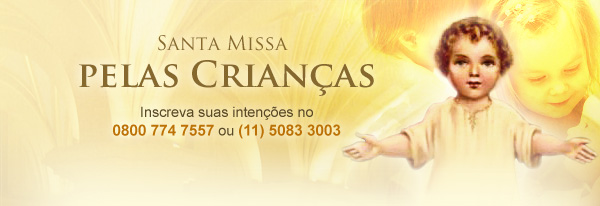 Santa Missa e Preces pelas Crianças. Ligue 0800 774 7557 (ou 5083 3003 para São Paulo) e inscreva suas intenções.