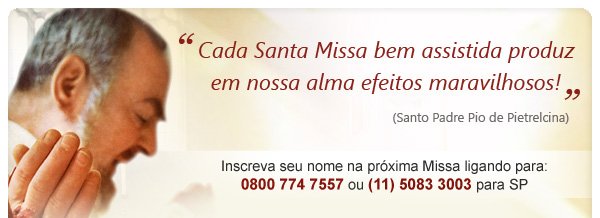 "Cada Santa Missa bem assistida produz em nossa alma efeitos maravilhosos!”, disse Padre Pio. Você ainda não inscreveu seu nome e suas intenções na Missa da próxima sexta-feira? Ora, então ligue hoje mesmo para 0800 774 7557 (ou 5083 3003 para São Paulo)