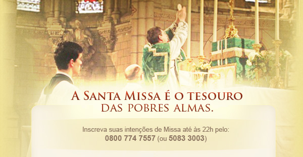 A Santa Missa é o tesouro das almas. Inscreva suas intenções em 0800 774 7557 ou 5083 3003 para São Paulo.