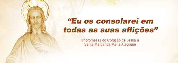 “Eu os consolarei em todas as suas aflições” 3ª promessa do Coração de Jesus a Santa Margarida Maria Alacoque