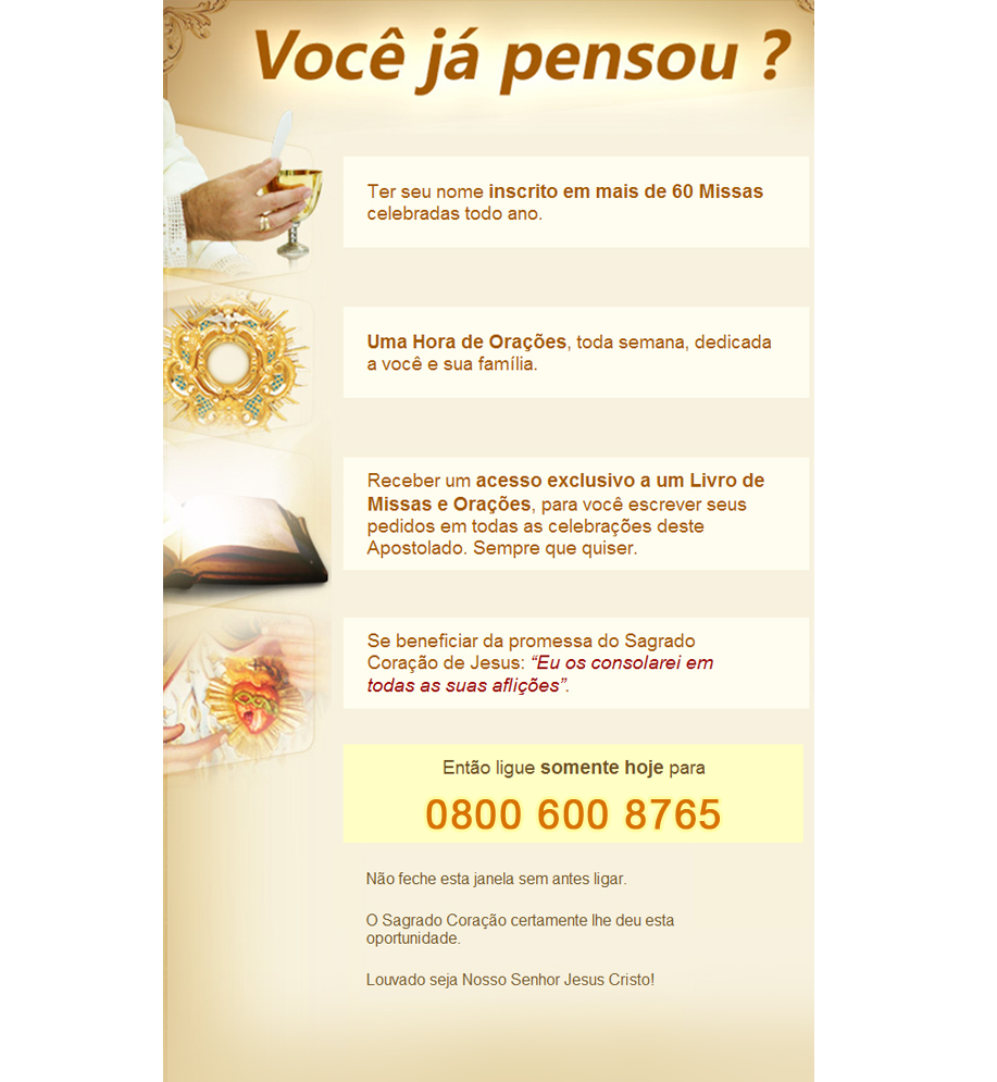 Ligue agora 0800 600 8765 e saiba como ter seu nome inscrito em mais de 60 MISSAS celebradas todos os anos. Conte também com orações diárias de Conventos e Mosteiros.